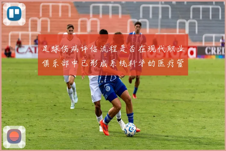 足球伤病评估流程是否在现代职业俱乐部中已形成系统科学的医疗管理机制