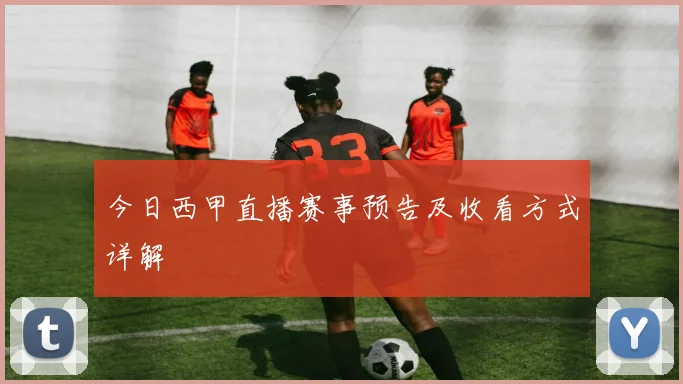 今日西甲直播赛事预告及收看方式详解