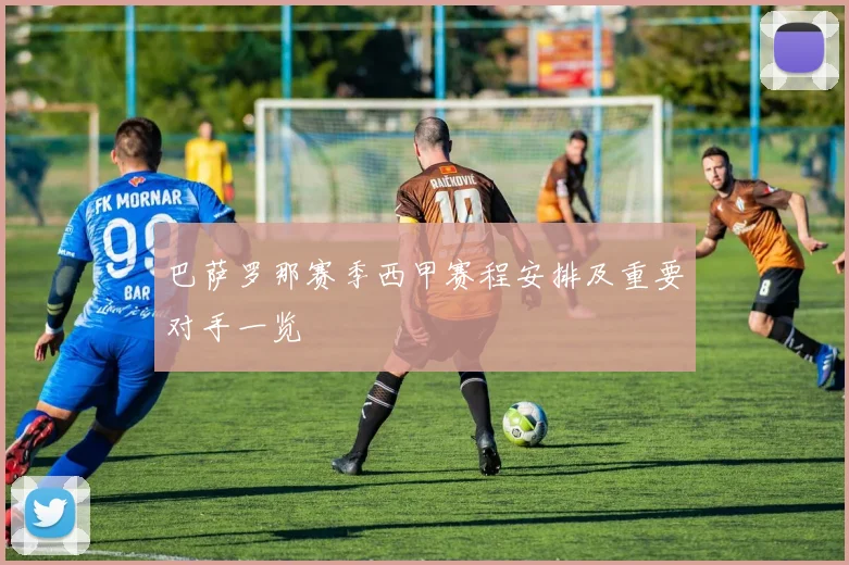 巴萨罗那赛季西甲赛程安排及重要对手一览