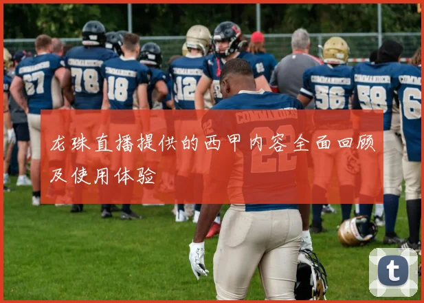 龙珠直播提供的西甲内容全面回顾及使用体验