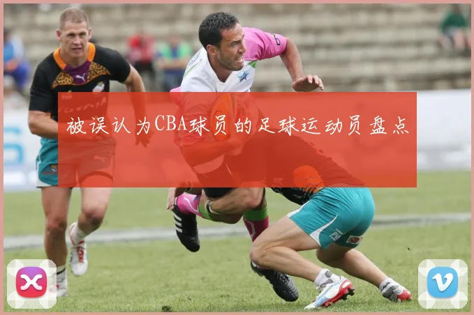 被误认为CBA球员的足球运动员盘点