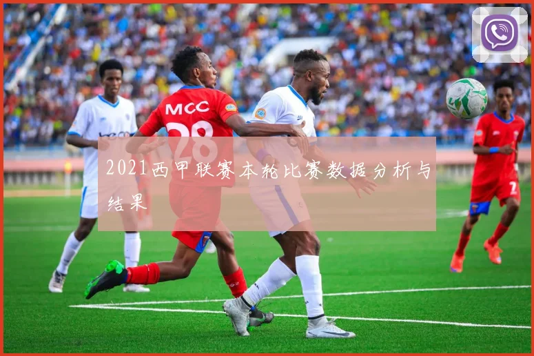2021西甲联赛本轮比赛数据分析与结果