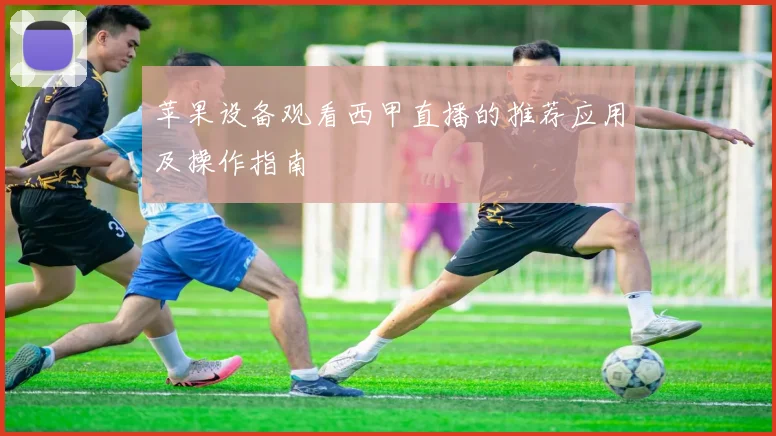 苹果设备观看西甲直播的推荐应用及操作指南