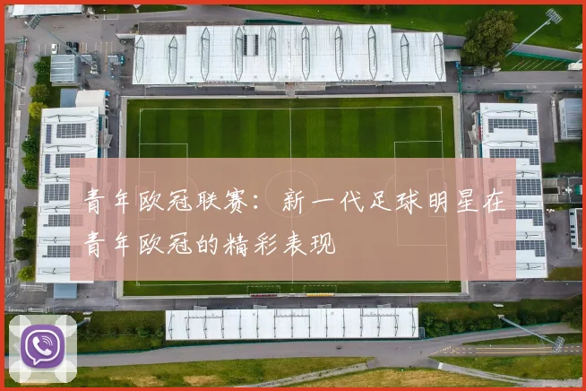 青年欧冠联赛：新一代足球明星在青年欧冠的精彩表现