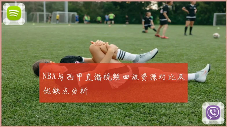 NBA与西甲直播视频回放资源对比及优缺点分析