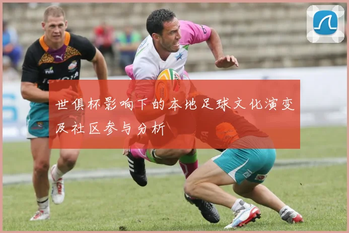 世俱杯影响下的本地足球文化演变及社区参与分析