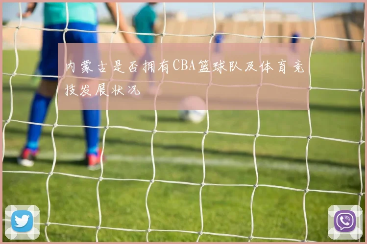 内蒙古是否拥有CBA篮球队及体育竞技发展状况