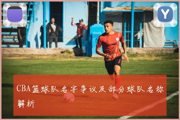 CBA篮球队名字争议及部分球队名称解析