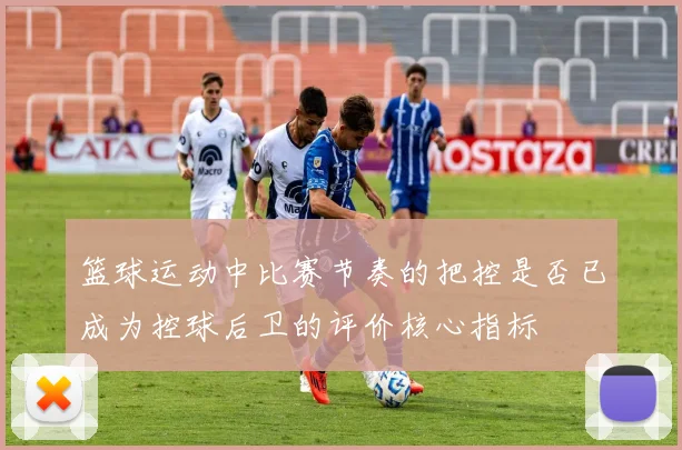 篮球运动中比赛节奏的把控是否已成为控球后卫的评价核心指标