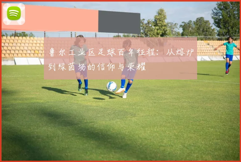 鲁尔工业区足球百年征程：从熔炉到绿茵场的信仰与荣耀