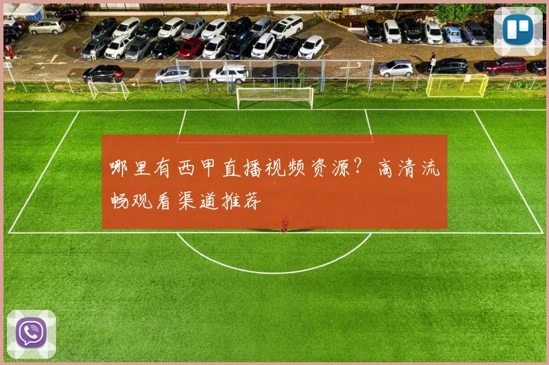 哪里有西甲直播视频资源？高清流畅观看渠道推荐