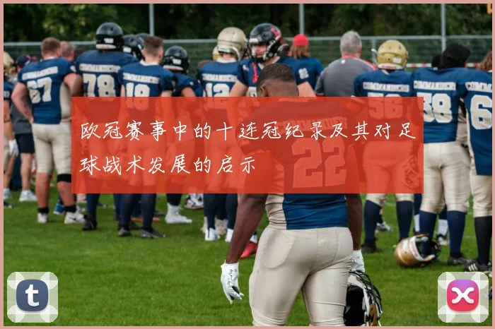 欧冠赛事中的十连冠纪录及其对足球战术发展的启示